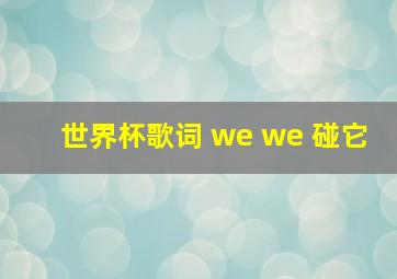 世界杯歌词 we we 碰它